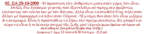 -Η προοπτική των ανθρώπων μέσα στον γάμο, δεν είναι απλώς ένα εγκόσμιο γεγονός που εξαντλείται σε πράγματα οριζόντια κλείνοντας τον κύκλο του με τον θάνατο, αλλά είναι να σταθεί ο ένας πλάι στον άλλον με προορισμό νά πάνε στον Ουρανό. - Η μνήμη θανάτου δεν είναι μιζέρια & κακομοιριά. Είναι η προσπάθεια να ζήσω την πραγματικότητα, ότι μπορεί και τώρα να είναι η τελευταία στιγμή της ζωής μου!