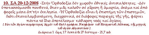 -Στην Ορθοδοξία δεν χωρούν εθνικές αντιπαλότητες. -Δεν υποτασσόμασθε πουθενά, όταν μας καλούν σε αίρεση ή αμαρτία, ακόμα και από φορείς μέσα απ’την εκκλησία. -Η Ορθοδοξία είναι η επιστήμη των επιστημών, διότι επαναλαμβανόμενη, διαχρονικά, σε διάφορες περιοχές της γης, φέρνει πάντα το ίδιο αποτέλεσμα· κάθαρση νοός και αγίους.