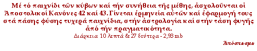 Με το παιχνίδι των κύβων και την συνήθεια της μέθης, ασχολούνται οι Αποστολικοί Κανόνες 42 και 43. Γίνεται ερμηνεία αυτών και εφαρμογή τους στα πάσης φύσης τυχερά παιχνίδια, στην αστρολογία και στην τάση φυγής από την πραγματικότητα.