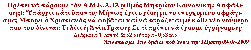 Πρέπει να πάρουμε τον Α.Μ.Κ.Α. (Αριθμός Μητρώου Κοινωνικής Ασφάλισης); Υπάρχει κάτι ύποπτο; Μήπως έχει σχέση με το επερχόμενο σφράγισμα; Μπορεί ο Χριστιανός να φοβάται και να ταράζεται με κάθε νέο νούμερο που του δίνεται; Τι λέει η Αγία Γραφή; Σε τι πρέπει να έχουμε εγρήγορση;