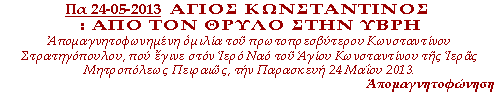 Άγιος Κωνσταντίνος : Από τον θρύλο στην ύβρη. Απομαγνητοφωνημένη ομιλία του πρωτοπρεσβύτερου Κωνσταντίνου Στρατηγόπουλου, που έγινε στον Ιερό Ναό του Αγίου Κωνσταντίνου της Ιεράς Μητροπόλεως Πειραιώς, την Παρασκευή 24 Μαΐου 2013.